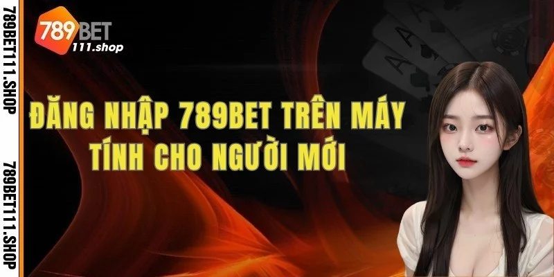 Các bước đăng nhập 789BET trên máy tính cho người mới