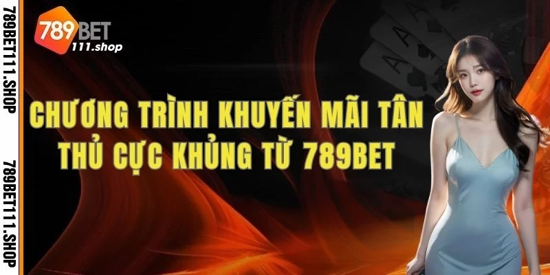 Chương trình khuyến mãi tân thủ cực khủng từ 789bet