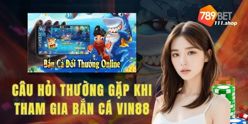 FAQ - Một vài giải đáp cho các câu hỏi thường gặp khi tham gia bắn cá 789bet111