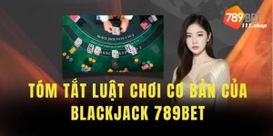 Tóm tắt luật chơi cơ bản của Blackjack 789BET