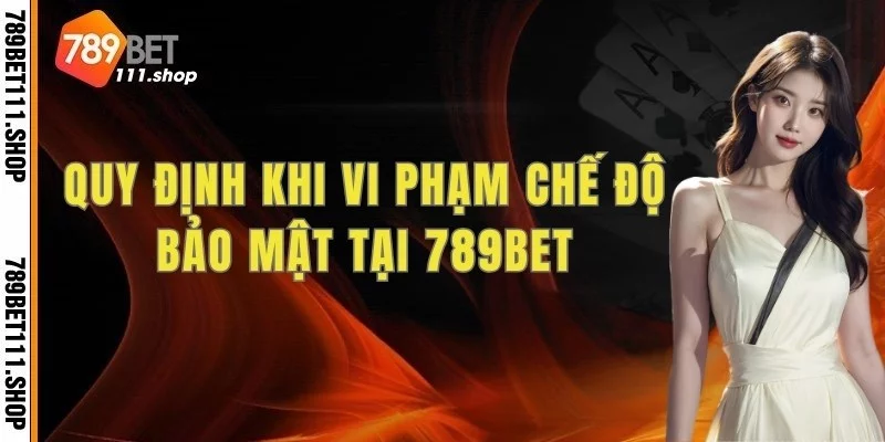 Quy định khi vi phạm chế độ bảo mật tại 789BET
