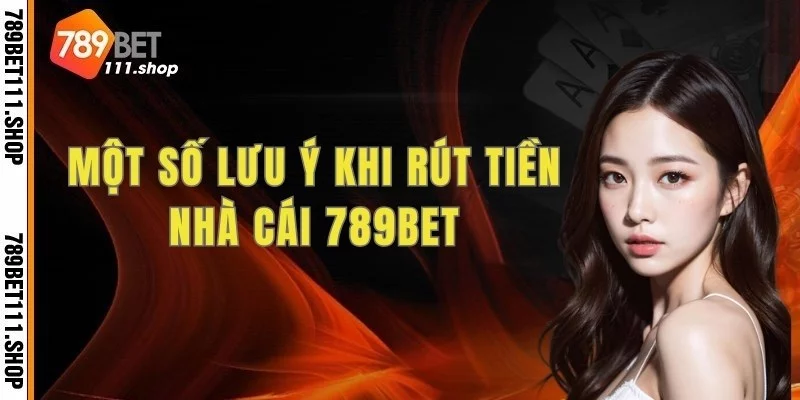 Một số lưu ý khi rút tiền nhà cái 789bet